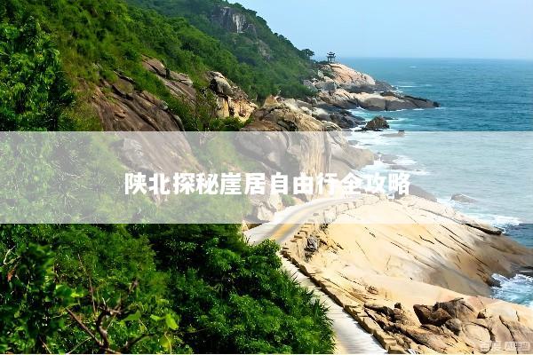 陕北探秘崖居自由行全攻略