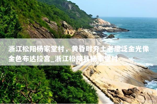 浙江松阳杨家堂村，黄昏时夯土老屋泛金光像金色布达拉宫_浙江松阳县杨家堂村