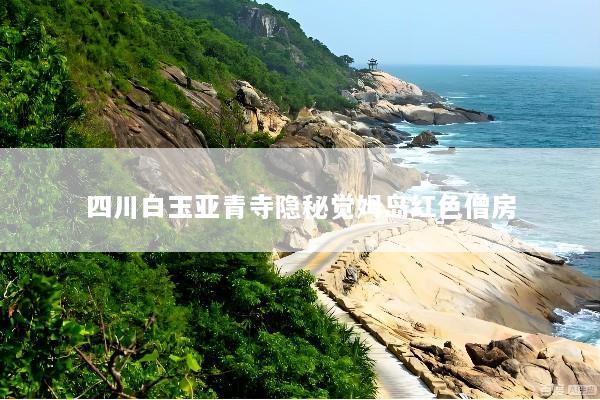 四川白玉亚青寺隐秘觉姆岛红色僧房
