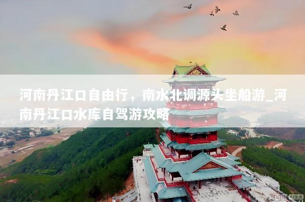 河南丹江口自由行，南水北调源头坐船游_河南丹江口水库自驾游攻略
