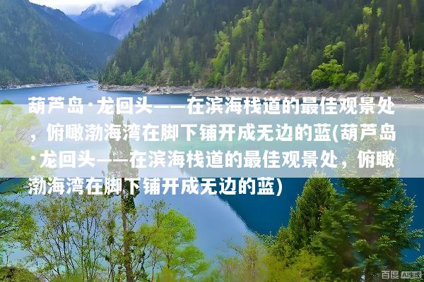 葫芦岛·龙回头——在滨海栈道的最佳观景处，俯瞰渤海湾在脚下铺开成无边的蓝(葫芦岛·龙回头——在滨海栈道的最佳观景处，俯瞰渤海湾在脚下铺开成无边的蓝)