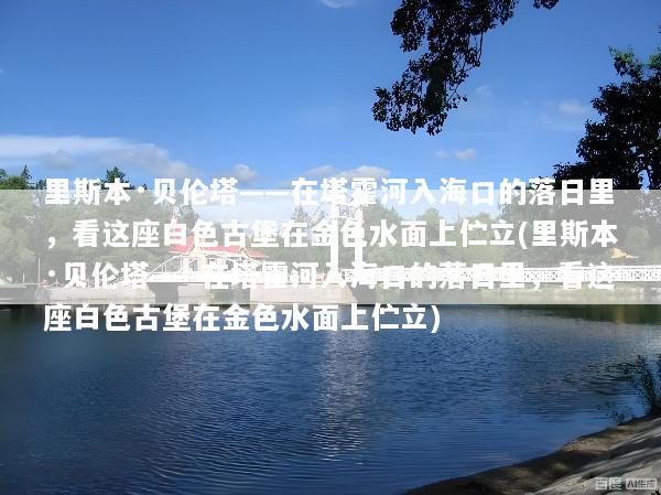 里斯本·贝伦塔——在塔霍河入海口的落日里，看这座白色古堡在金色水面上伫立(里斯本·贝伦塔——在塔霍河入海口的落日里，看这座白色古堡在金色水面上伫立)