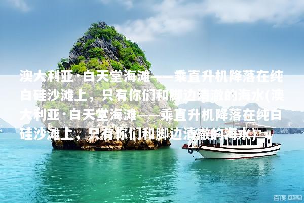澳大利亚·白天堂海滩——乘直升机降落在纯白硅沙滩上，只有你们和脚边清澈的海水(澳大利亚·白天堂海滩——乘直升机降落在纯白硅沙滩上，只有你们和脚边清澈的海水)