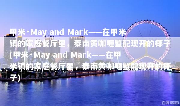甲米·May and Mark——在甲米镇的家庭餐厅里，泰南黄咖喱蟹配现开的椰子(甲米·May and Mark——在甲米镇的家庭餐厅里，泰南黄咖喱蟹配现开的椰子)