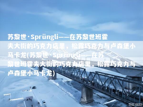 苏黎世·Sprüngli——在苏黎世班霍夫大街的巧克力店里，松露巧克力与卢森堡小马卡龙(苏黎世·Sprüngli——在苏黎世班霍夫大街的巧克力店里，松露巧克力与卢森堡小马卡龙)