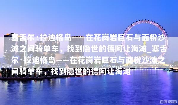 塞舌尔·拉迪格岛——在花岗岩巨石与面粉沙滩之间骑单车，找到隐世的德阿让海滩_塞舌尔·拉迪格岛——在花岗岩巨石与面粉沙滩之间骑单车，找到隐世的德阿让海滩