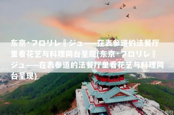 东京·フロリレージュ——在表参道的法餐厅里看花艺与料理同台呈现(东京·フロリレージュ——在表参道的法餐厅里看花艺与料理同台呈现)
