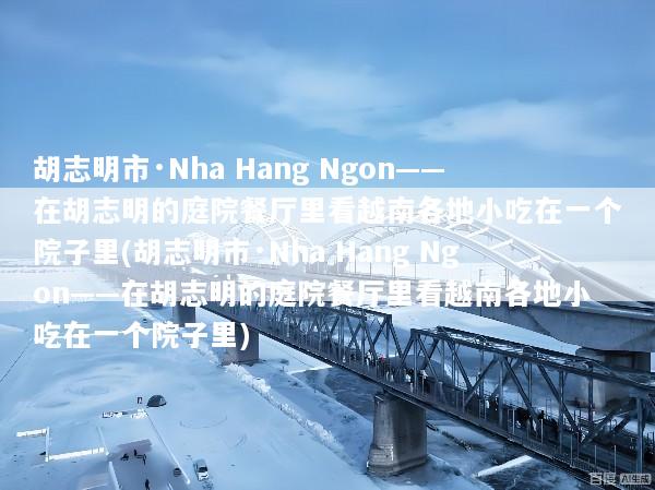 胡志明市·Nha Hang Ngon——在胡志明的庭院餐厅里看越南各地小吃在一个院子里(胡志明市·Nha Hang Ngon——在胡志明的庭院餐厅里看越南各地小吃在一个院子里)