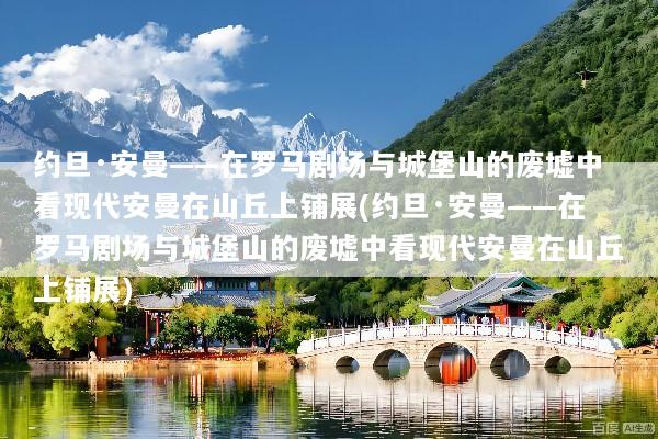 约旦·安曼——在罗马剧场与城堡山的废墟中看现代安曼在山丘上铺展(约旦·安曼——在罗马剧场与城堡山的废墟中看现代安曼在山丘上铺展)