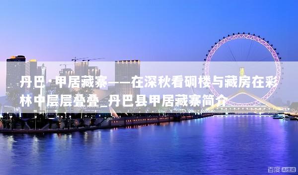 丹巴·甲居藏寨——在深秋看碉楼与藏房在彩林中层层叠叠_丹巴县甲居藏寨简介
