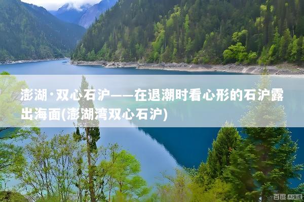 澎湖·双心石沪——在退潮时看心形的石沪露出海面(澎湖湾双心石沪)