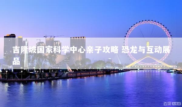 吉隆坡国家科学中心亲子攻略 恐龙与互动展品