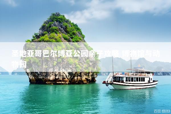 圣地亚哥巴尔博亚公园亲子攻略 博物馆与动物园