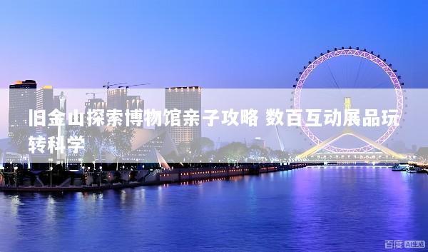 旧金山探索博物馆亲子攻略 数百互动展品玩转科学
