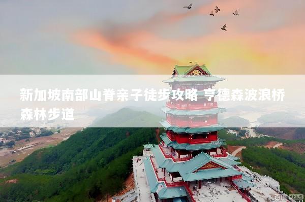 新加坡南部山脊亲子徒步攻略 亨德森波浪桥森林步道