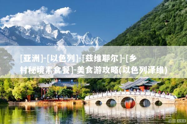 [亚洲]-[以色列]-[兹维耶尔]-[乡村秘境素食餐]-美食游攻略(以色列泽维)