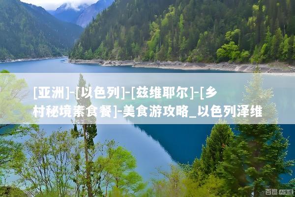 [亚洲]-[以色列]-[兹维耶尔]-[乡村秘境素食餐]-美食游攻略_以色列泽维