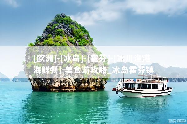 [欧洲]-[冰岛]-[霍芬]-[冰川渔港海鲜餐]-美食游攻略_冰岛霍芬镇