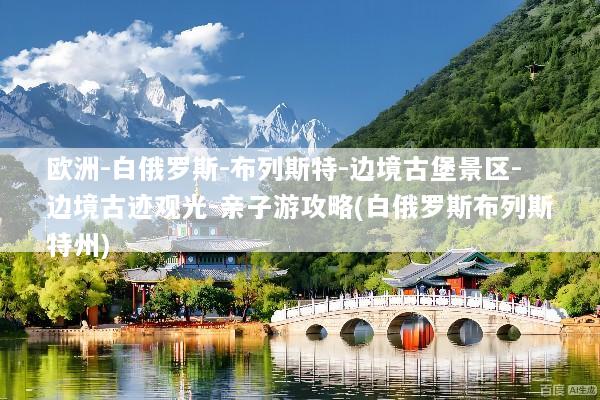 欧洲-白俄罗斯-布列斯特-边境古堡景区-边境古迹观光-亲子游攻略(白俄罗斯布列斯特州)