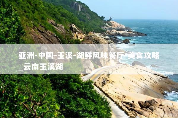 亚洲-中国-玉溪-湖鲜风味餐厅-美食攻略_云南玉溪湖